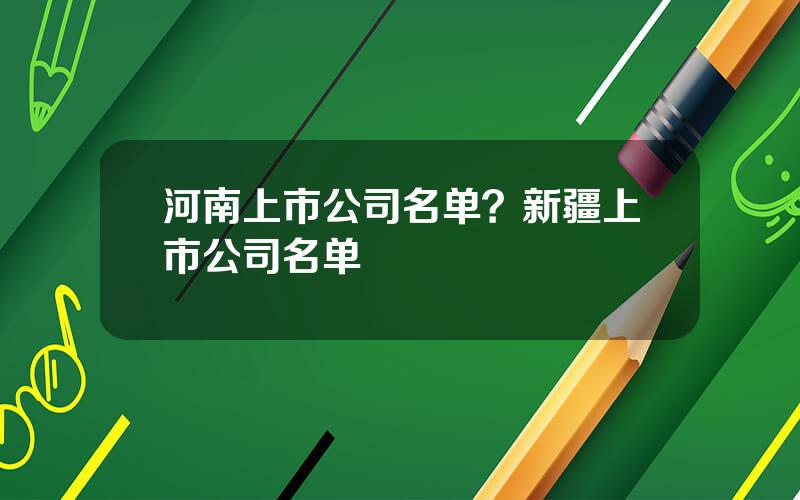 河南上市公司名单？新疆上市公司名单