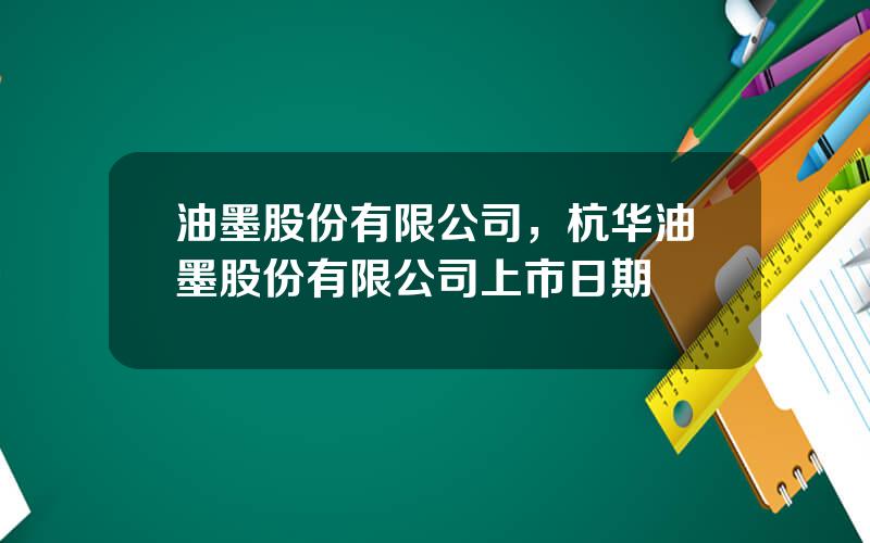油墨股份有限公司，杭华油墨股份有限公司上市日期
