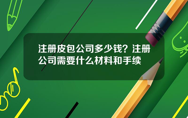 注册皮包公司多少钱？注册公司需要什么材料和手续