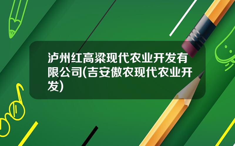 泸州红高粱现代农业开发有限公司(吉安傲农现代农业开发)