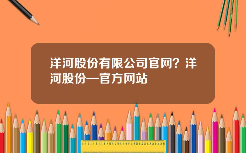 洋河股份有限公司官网？洋河股份—官方网站