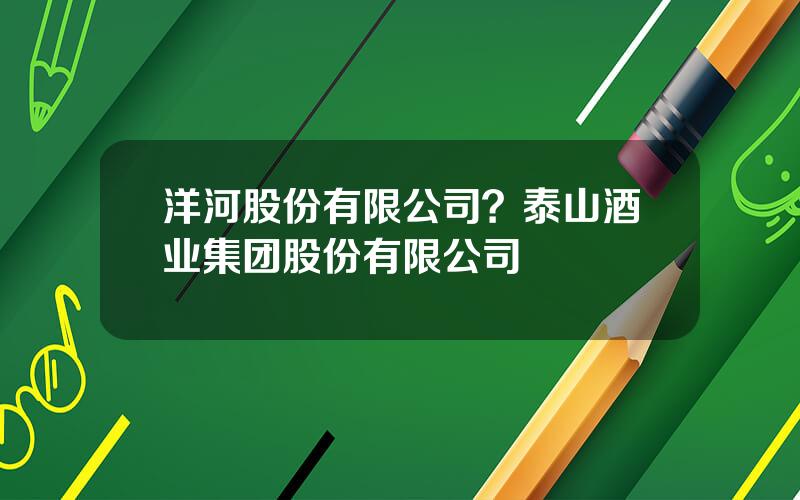 洋河股份有限公司？泰山酒业集团股份有限公司