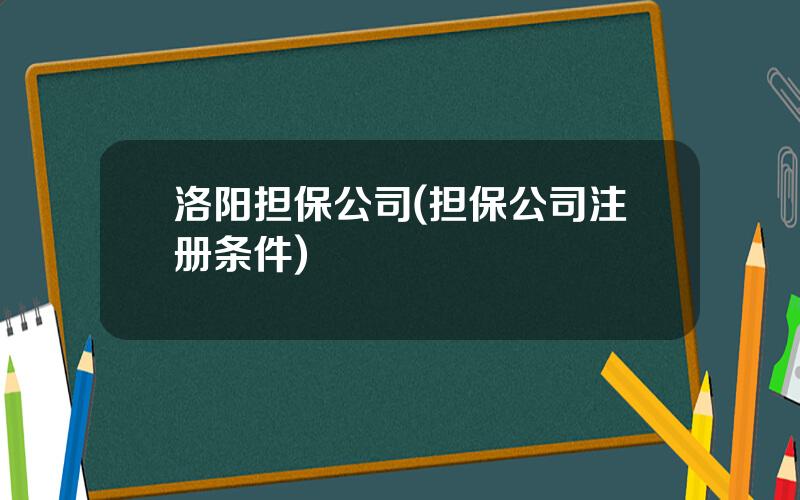 洛阳担保公司(担保公司注册条件)