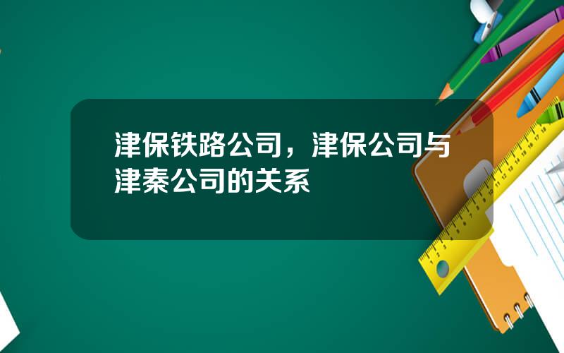 津保铁路公司，津保公司与津秦公司的关系