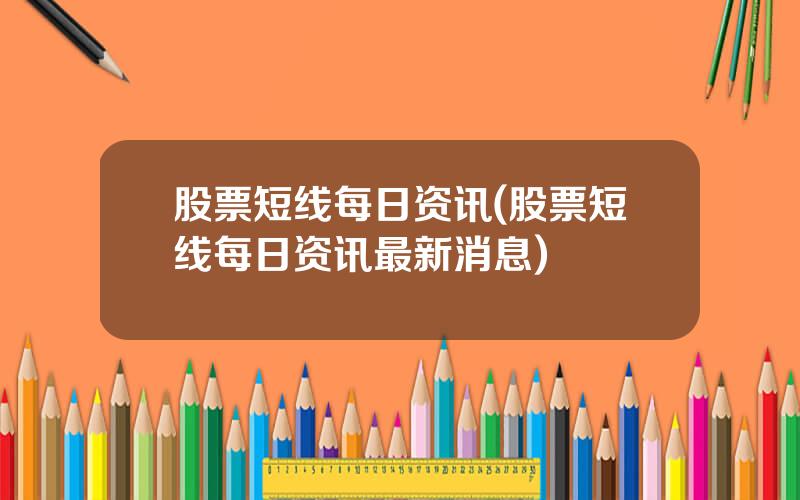 股票短线每日资讯(股票短线每日资讯最新消息)
